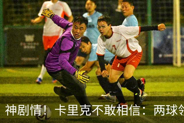 神剧情！卡里克不敢相信：两球领先被逆转，曼联主场沦陷，惨遭淘汰出局